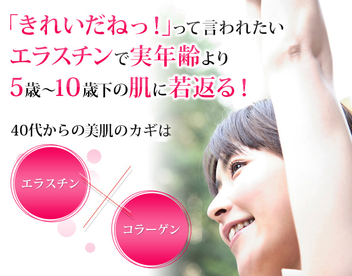 「きれいだねっ！」って言われたいエラスチンで実年齢より5歳・10歳下の肌に若返る！