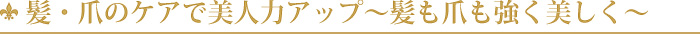 髪・爪のケアで美人力アップ～髪も爪も強く美しく～